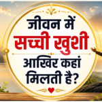 जीवन में सच्ची खुशी आखिर कहां मिलती है? ~ Unbelievable Life Lessons in Hindi: Emotional, Powerful & Life-Changing Truth