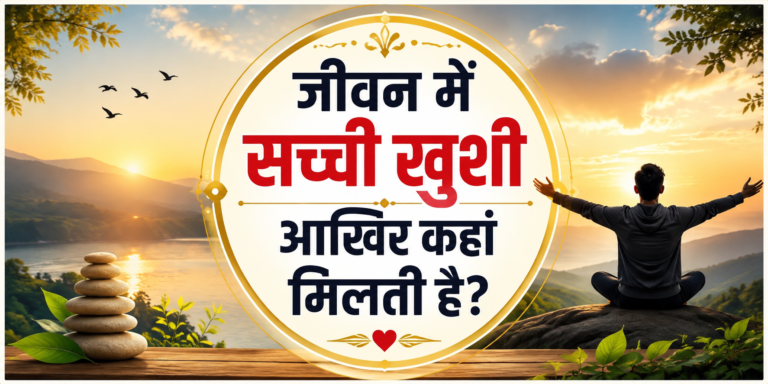 जीवन में सच्ची खुशी आखिर कहां मिलती है